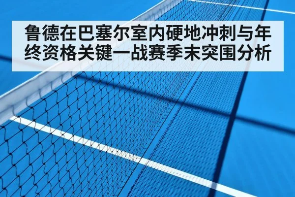 鲁德在巴塞尔室内硬地冲刺与年终资格关键一战赛季末突围分析